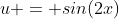 u = sin(2x)