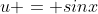 u = sinx