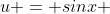 u = sinx 