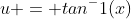 u = tan^-1(x)