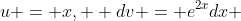 u = x,  dv = e^{2x}dx 