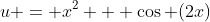 u = x^2 + \cos (2x)