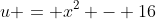 u = x^2 - 16