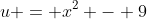 u = x^2 - 9