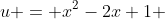 u = x^2-2x+1 