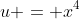 u = x^4