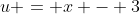 u = x - 3