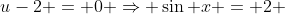 u-2 = 0 \Rightarrow \sin x = 2 