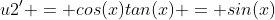 u2' = cos(x)tan(x) = sin(x)