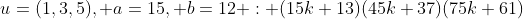 u=(1,3,5), a=15, b=12 : (15k+13)(45k+37)(75k+61)