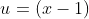 u=(x-1)