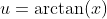 u=\arctan(x)