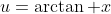 u=\arctan x
