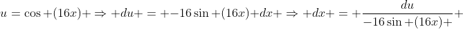 u=\cos (16x) \Rightarrow du = -16\sin (16x) dx \Rightarrow dx = \frac{du}{-16\sin (16x) } 