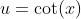 u=\cot(x)