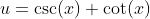 u=\csc(x)+\cot(x)