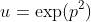 u=\exp(p^2)