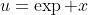 u=\exp x