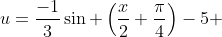 u=\frac{-1}{3}\sin \left(\frac{x}{2}+\frac{\pi}{4}\right)-5 