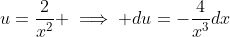 u=\frac{2}{x^2} \implies du=-\frac{4}{x^3}dx
