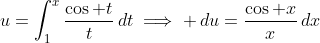 u=\int_1^x\frac{\cos t}{t}\,dt\implies \,du=\frac{\cos x}{x}\,dx