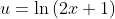 u=\ln{(2x+1)}
