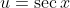 u=\sec{x}