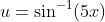 u=\sin^{-1}(5x)