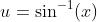 u=\sin^{-1}(x)