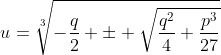 u=\sqrt[3]{-\frac{q}{2} \pm \sqrt{\frac{q^2}{4}+\frac{p^3}{27}}}