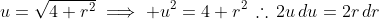 u=\sqrt{4+r^2}\implies u^2=4+r^2\,\therefore\,2u\,du=2r\,dr