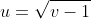 u=\sqrt{v-1}