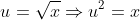 u=\sqrt{x}\Rightarrow{u^2=x}