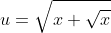 u=\sqrt{x+\sqrt{x}}