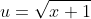 u=\sqrt{x+1}