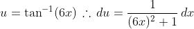 u=\tan^{-1}(6x)\,\therefore\,du=\frac{1}{(6x)^2+1}\,dx