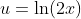 u=\text{ln}(2x)