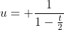 u= \frac{1}{1-\frac{t}{2}}