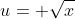 u= \sqrt{x}