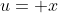 u= x