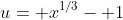 u= x^{1/3}- 1