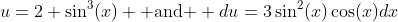 u=2+\sin^3(x) \mbox{ and } du=3\sin^2(x)\cos(x)dx