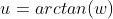 u=arctan(w)