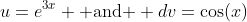 u=e^{3x} \mbox{ and } dv=\cos(x)