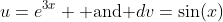 u=e^{3x} \mbox{ and }dv=\sin(x)