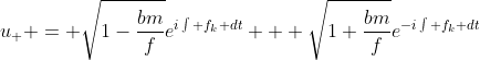 u_{+} = \sqrt{1-\frac{bm}{f}}e^{i\int f_{k} dt} + \sqrt{1+\frac{bm}{f}}e^{-i\int f_{k} dt}