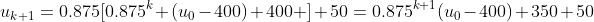 u_{k+1}=0.875[0.875^k (u_0-400)+400 ]+50=0.875^{k+1}(u_0-400)+350+50