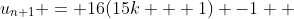 u_{n+1} = 16(15k + 1) -1  