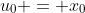 u_0 = x_0