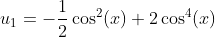u_1=-\frac{1}{2}\cos^2(x)+2\cos^4(x)